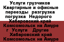 Услуги грузчиков. Квартирные и офисные переезды, разгрузка, погрузка. Недорого. - Хабаровский край, Комсомольск-на-Амуре г. Услуги » Другие   . Хабаровский край,Комсомольск-на-Амуре г.